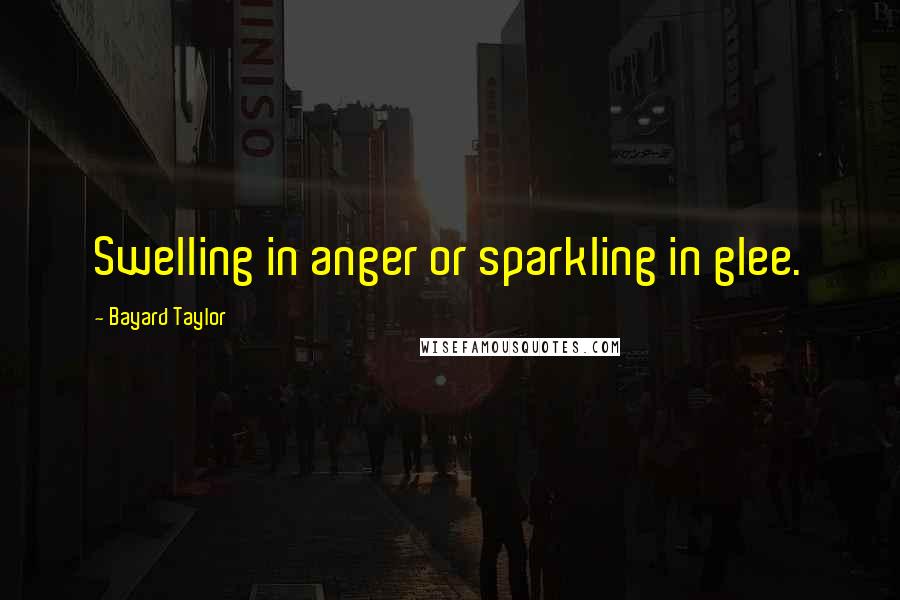 Bayard Taylor Quotes: Swelling in anger or sparkling in glee.