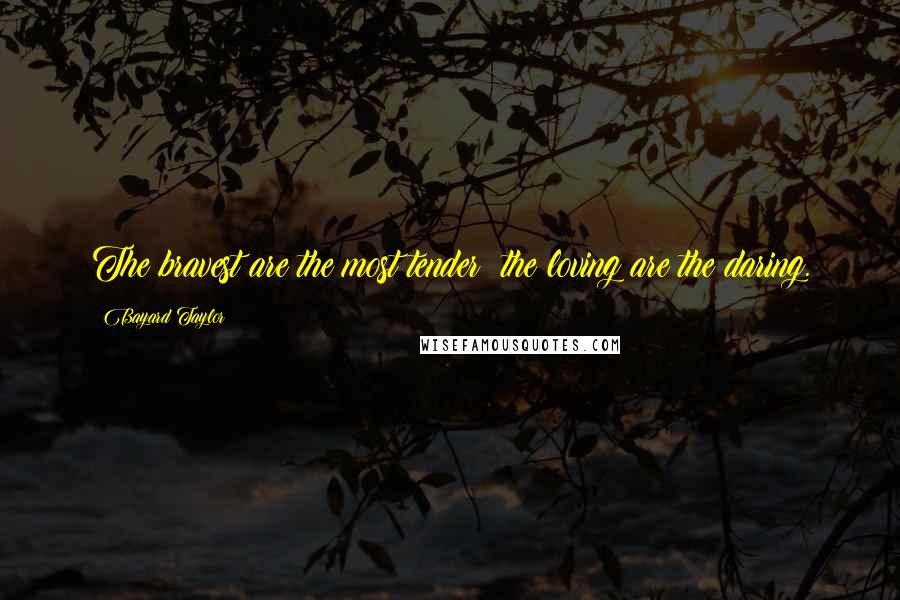 Bayard Taylor Quotes: The bravest are the most tender; the loving are the daring.