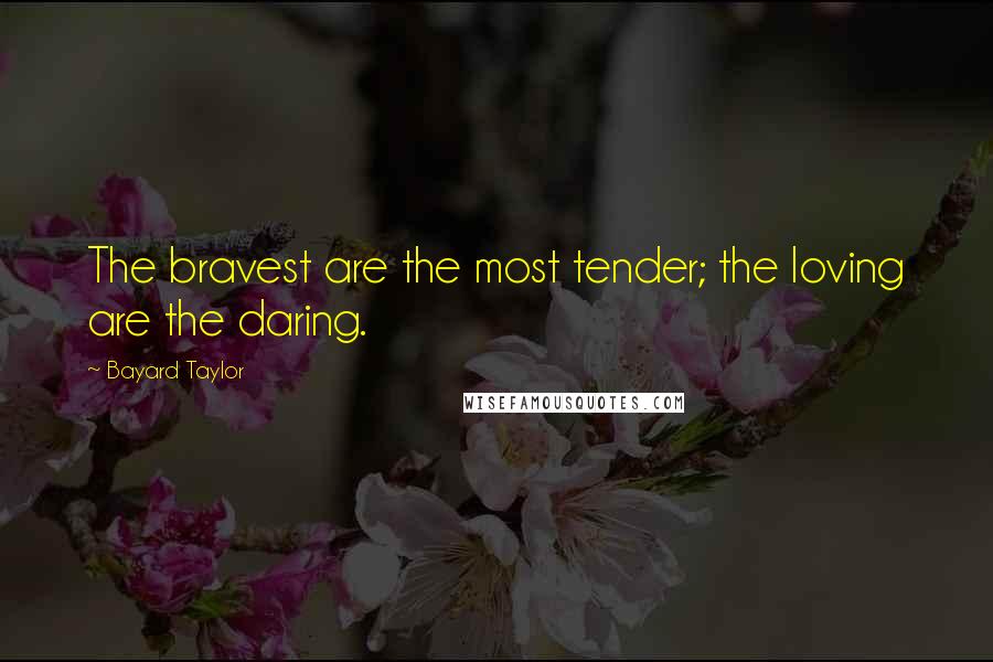 Bayard Taylor Quotes: The bravest are the most tender; the loving are the daring.