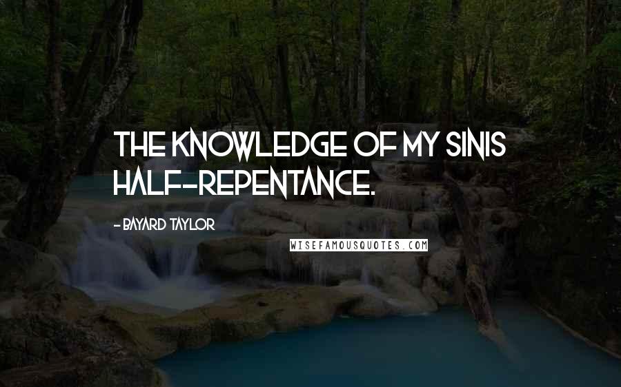 Bayard Taylor Quotes: The knowledge of my sinIs half-repentance.