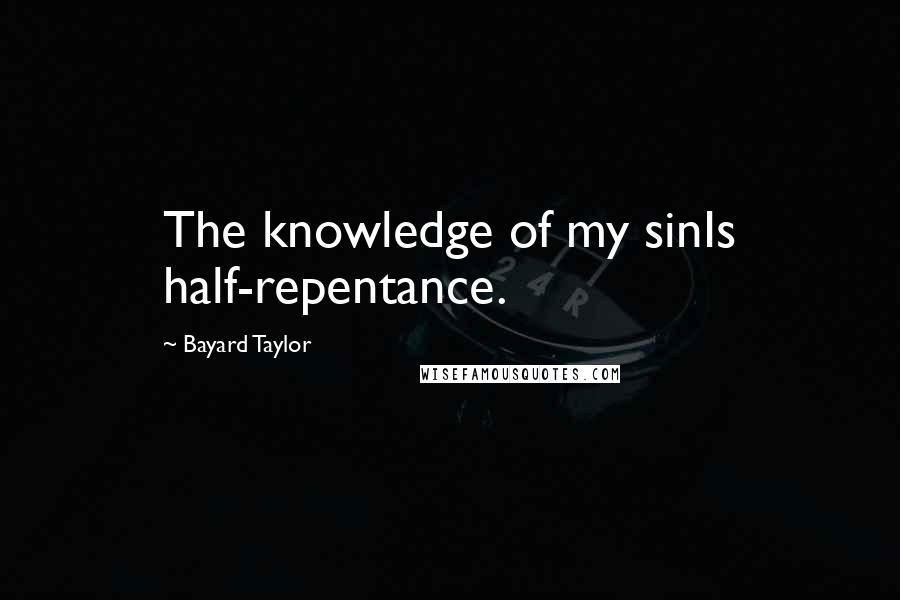 Bayard Taylor Quotes: The knowledge of my sinIs half-repentance.