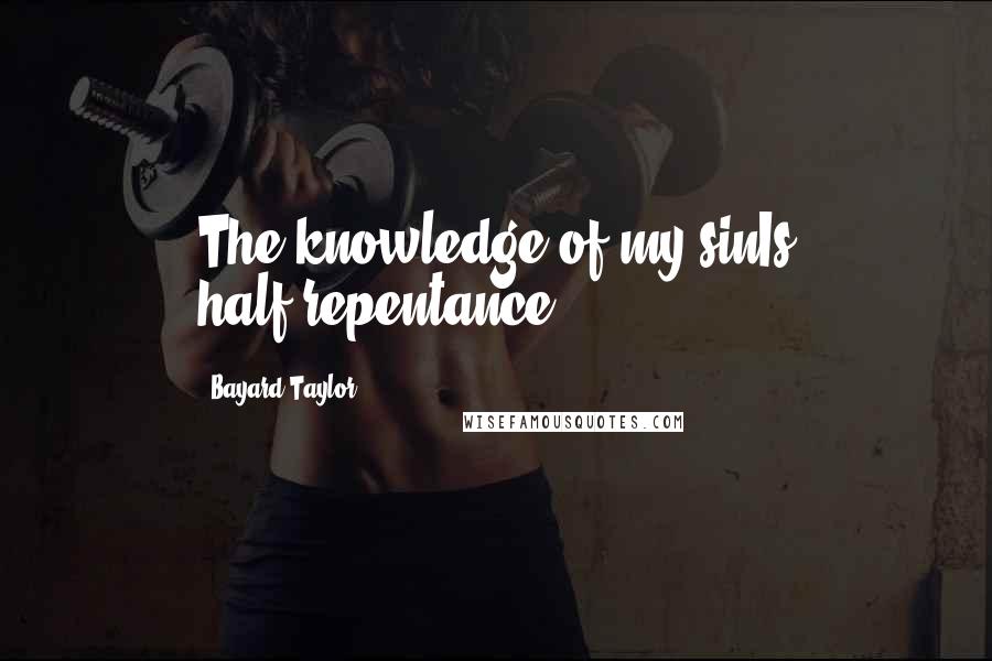 Bayard Taylor Quotes: The knowledge of my sinIs half-repentance.