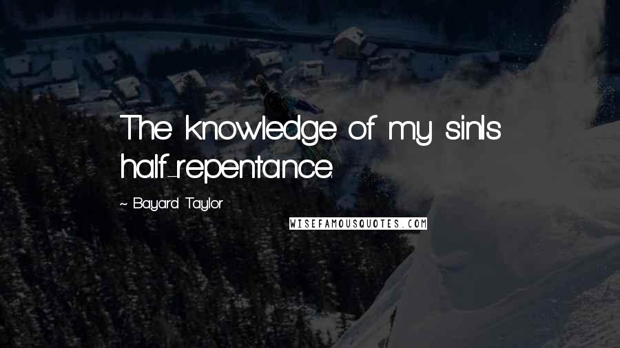 Bayard Taylor Quotes: The knowledge of my sinIs half-repentance.