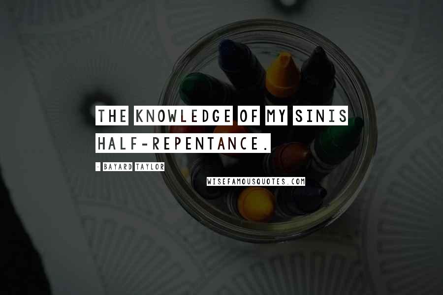 Bayard Taylor Quotes: The knowledge of my sinIs half-repentance.