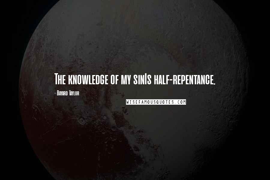 Bayard Taylor Quotes: The knowledge of my sinIs half-repentance.