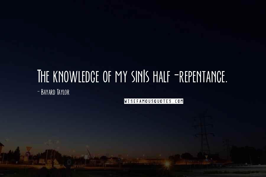 Bayard Taylor Quotes: The knowledge of my sinIs half-repentance.