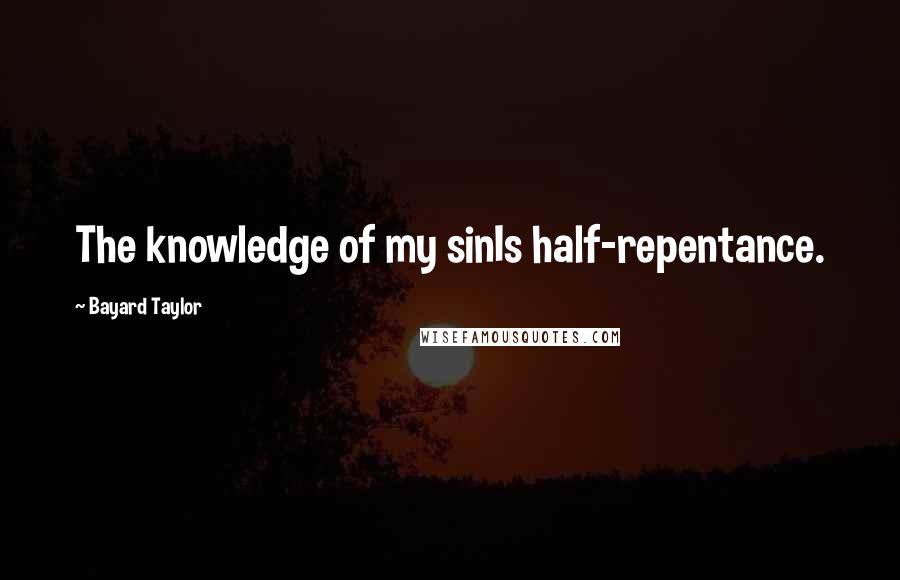 Bayard Taylor Quotes: The knowledge of my sinIs half-repentance.