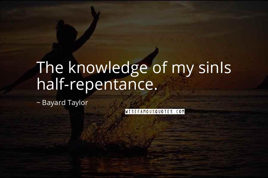 Bayard Taylor Quotes: The knowledge of my sinIs half-repentance.