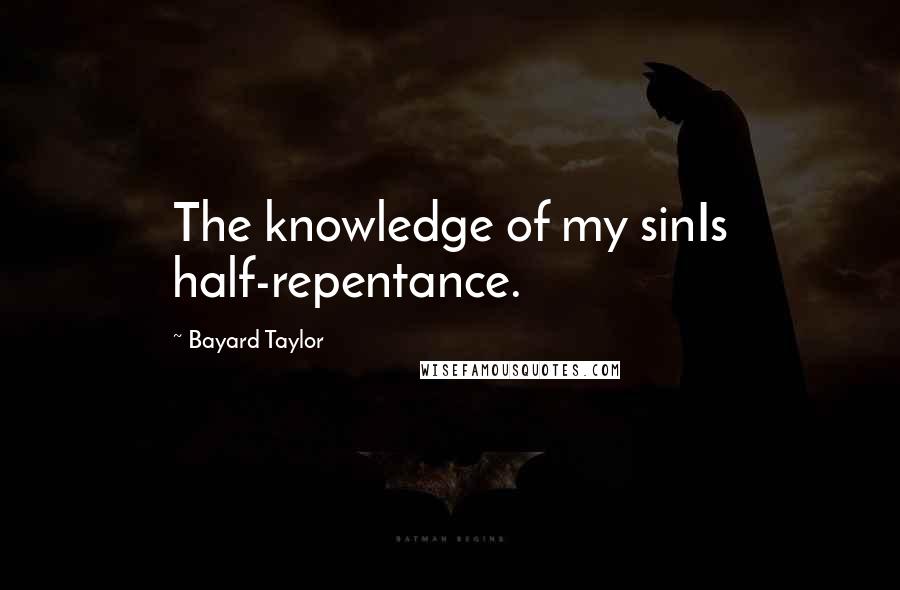 Bayard Taylor Quotes: The knowledge of my sinIs half-repentance.