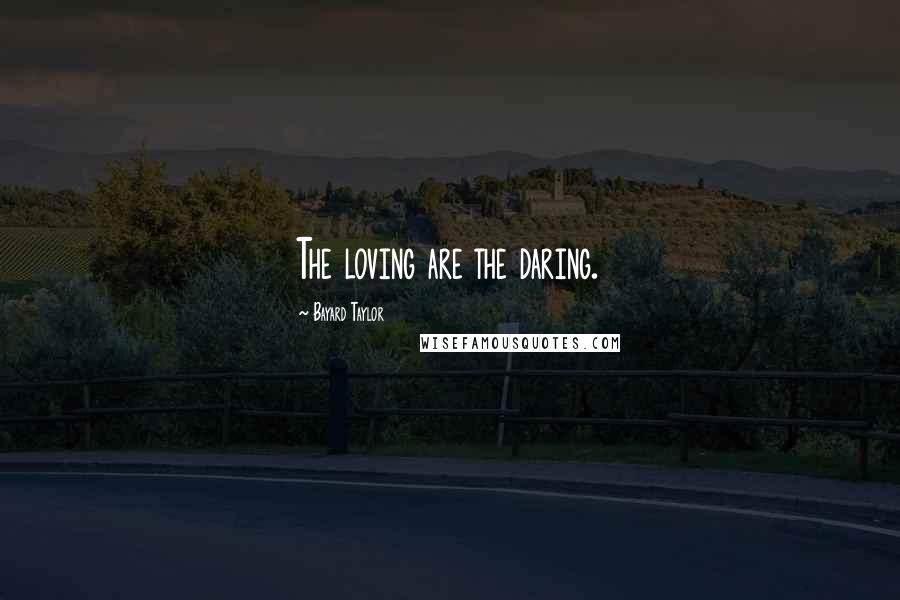 Bayard Taylor Quotes: The loving are the daring.