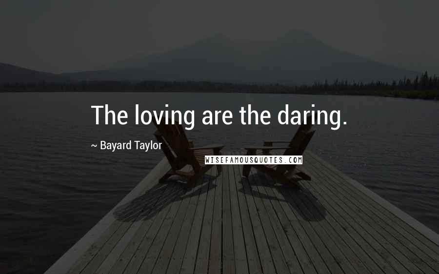 Bayard Taylor Quotes: The loving are the daring.