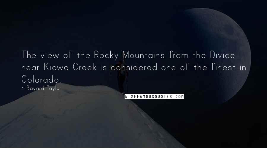 Bayard Taylor Quotes: The view of the Rocky Mountains from the Divide near Kiowa Creek is considered one of the finest in Colorado.