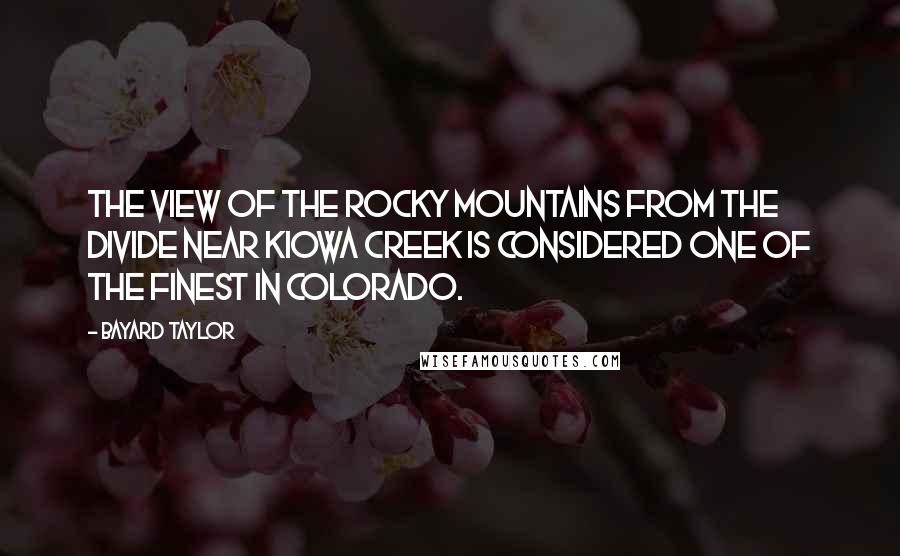 Bayard Taylor Quotes: The view of the Rocky Mountains from the Divide near Kiowa Creek is considered one of the finest in Colorado.