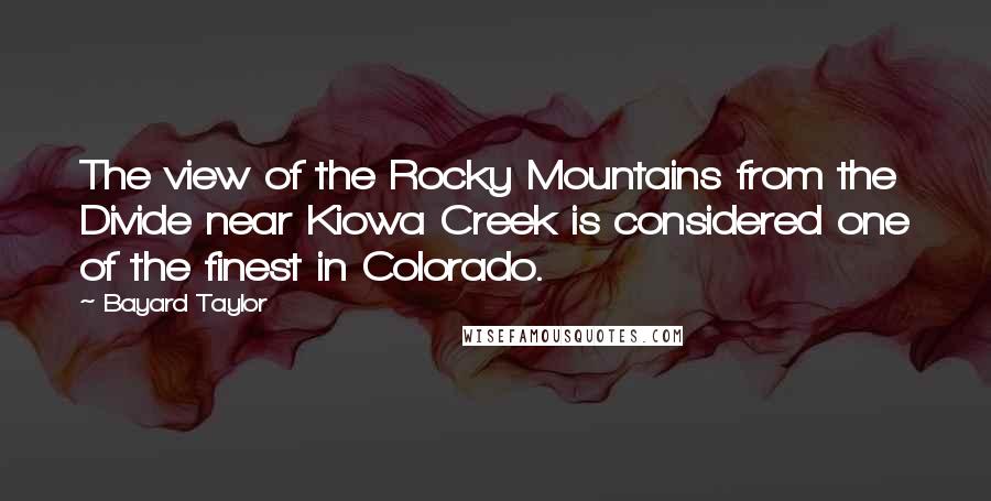 Bayard Taylor Quotes: The view of the Rocky Mountains from the Divide near Kiowa Creek is considered one of the finest in Colorado.