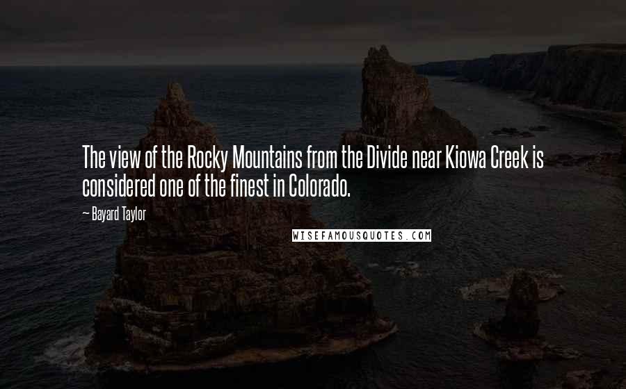 Bayard Taylor Quotes: The view of the Rocky Mountains from the Divide near Kiowa Creek is considered one of the finest in Colorado.