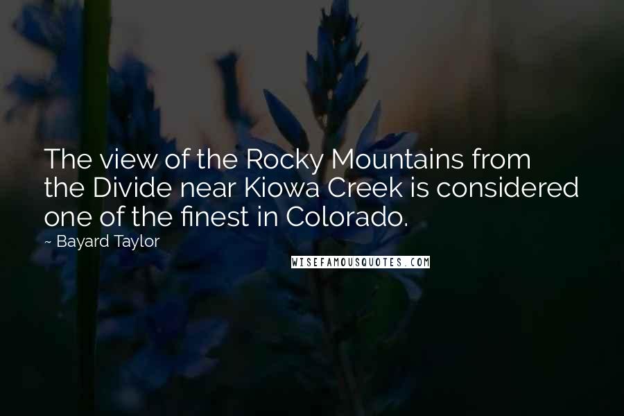 Bayard Taylor Quotes: The view of the Rocky Mountains from the Divide near Kiowa Creek is considered one of the finest in Colorado.