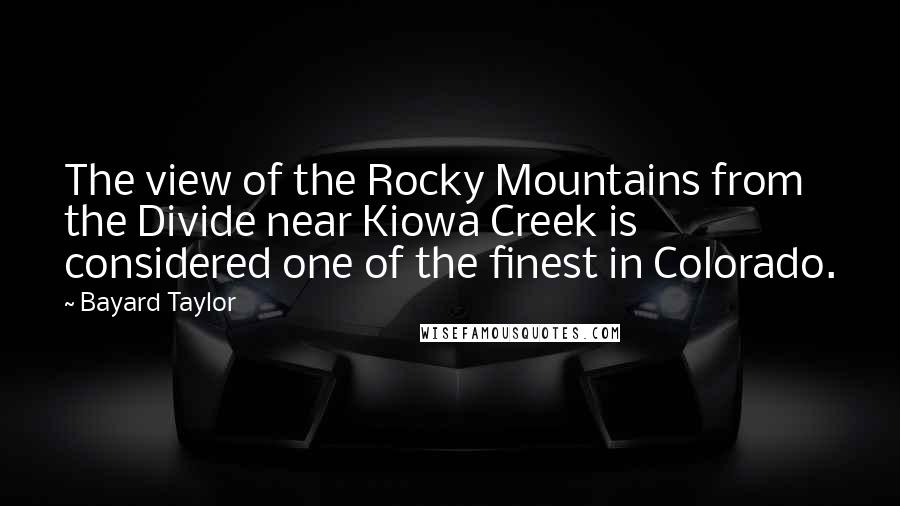 Bayard Taylor Quotes: The view of the Rocky Mountains from the Divide near Kiowa Creek is considered one of the finest in Colorado.