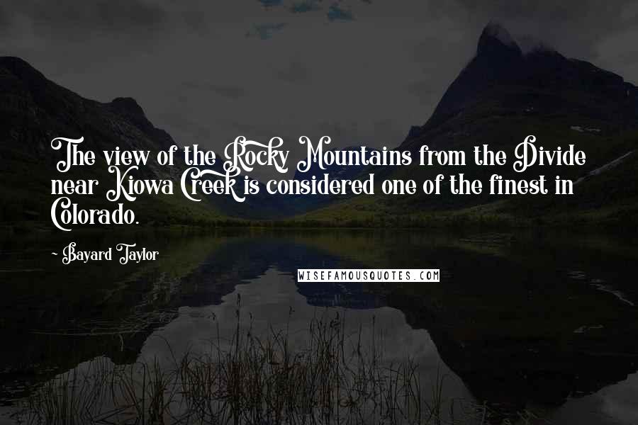 Bayard Taylor Quotes: The view of the Rocky Mountains from the Divide near Kiowa Creek is considered one of the finest in Colorado.