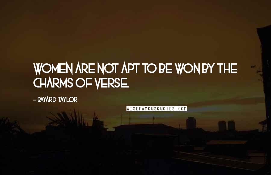 Bayard Taylor Quotes: Women are not apt to be won by the charms of verse.