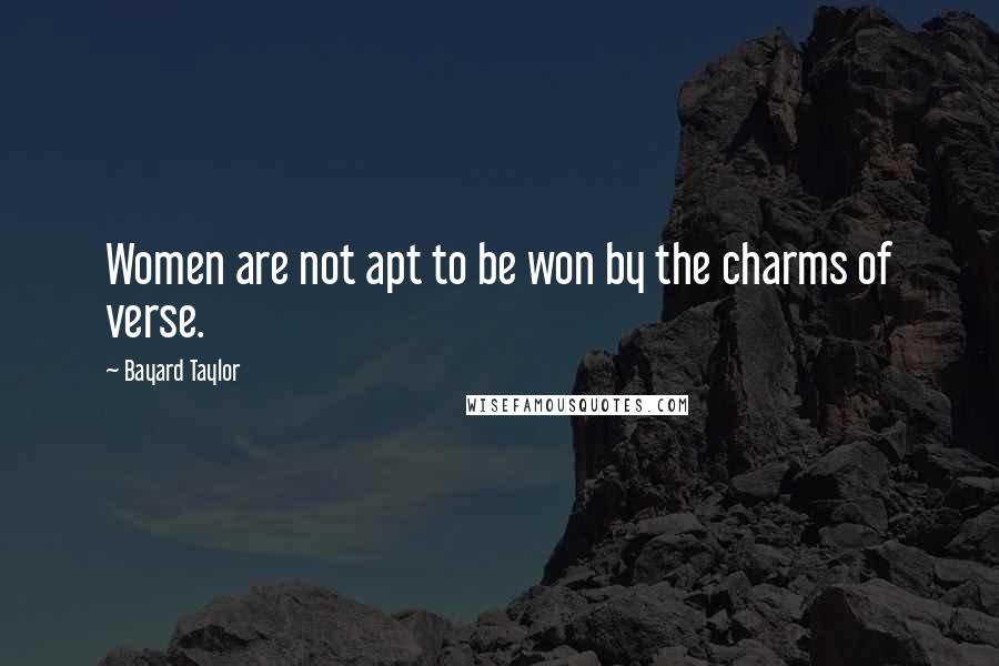 Bayard Taylor Quotes: Women are not apt to be won by the charms of verse.