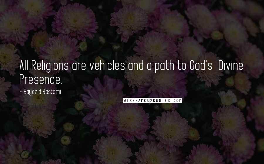 Bayazid Bastami Quotes: All Religions are vehicles and a path to God's Divine Presence.