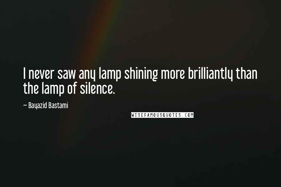 Bayazid Bastami Quotes: I never saw any lamp shining more brilliantly than the lamp of silence.