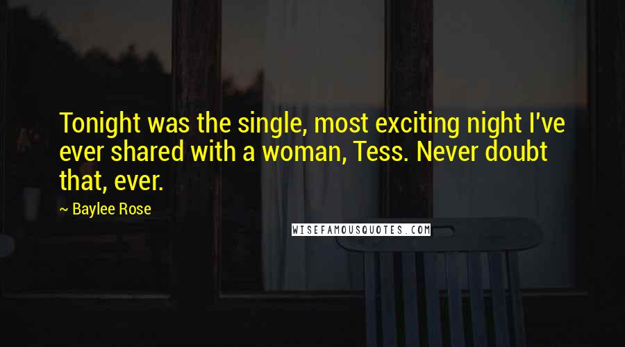 Baylee Rose Quotes: Tonight was the single, most exciting night I've ever shared with a woman, Tess. Never doubt that, ever.