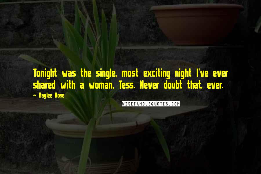 Baylee Rose Quotes: Tonight was the single, most exciting night I've ever shared with a woman, Tess. Never doubt that, ever.