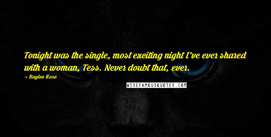 Baylee Rose Quotes: Tonight was the single, most exciting night I've ever shared with a woman, Tess. Never doubt that, ever.