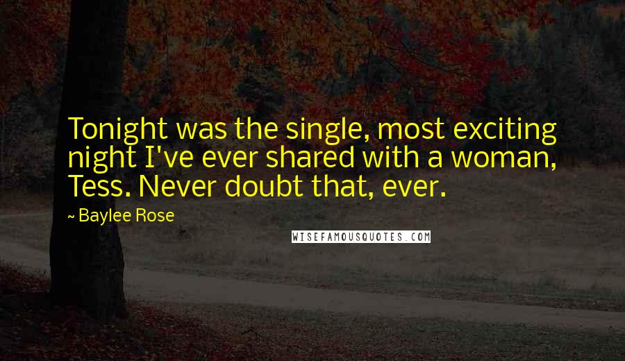 Baylee Rose Quotes: Tonight was the single, most exciting night I've ever shared with a woman, Tess. Never doubt that, ever.