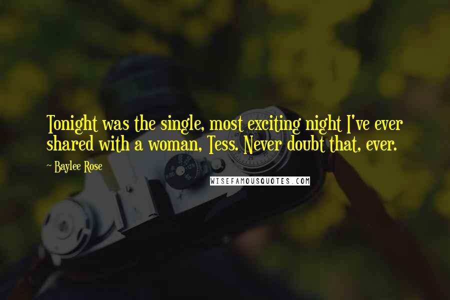 Baylee Rose Quotes: Tonight was the single, most exciting night I've ever shared with a woman, Tess. Never doubt that, ever.