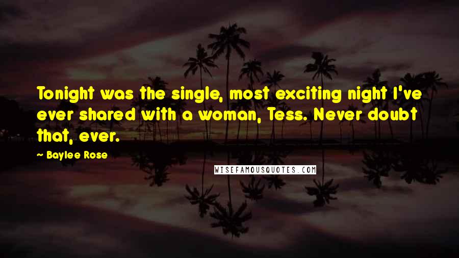 Baylee Rose Quotes: Tonight was the single, most exciting night I've ever shared with a woman, Tess. Never doubt that, ever.