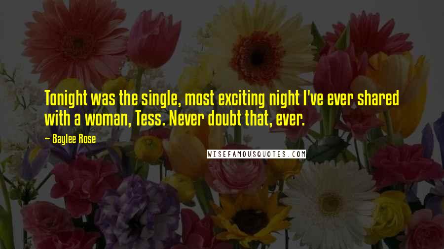 Baylee Rose Quotes: Tonight was the single, most exciting night I've ever shared with a woman, Tess. Never doubt that, ever.