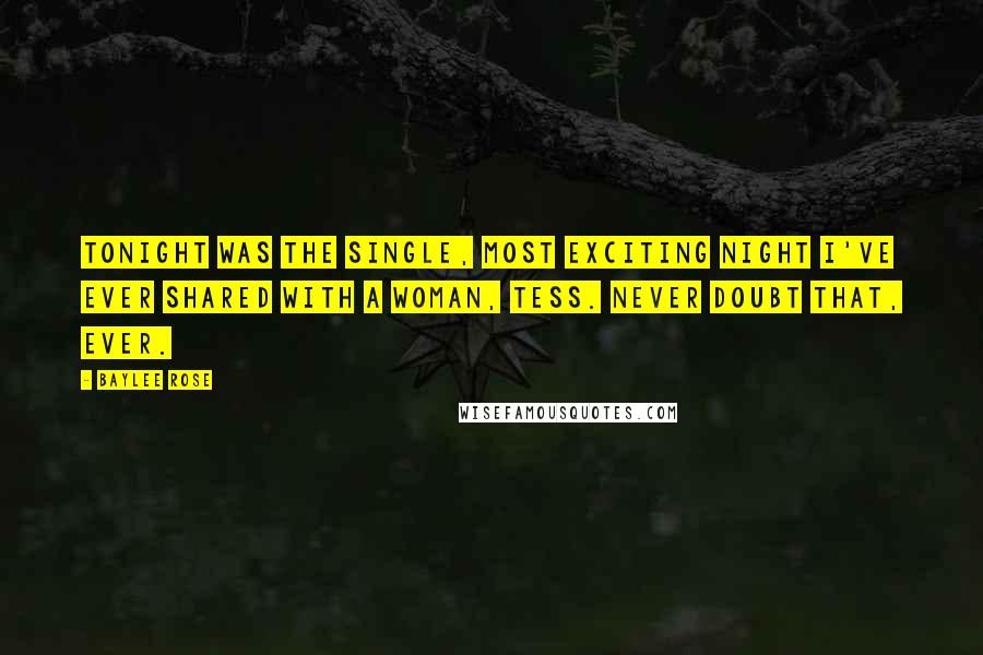 Baylee Rose Quotes: Tonight was the single, most exciting night I've ever shared with a woman, Tess. Never doubt that, ever.