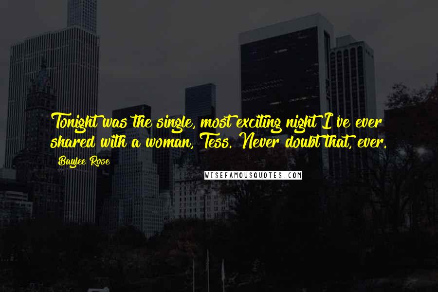 Baylee Rose Quotes: Tonight was the single, most exciting night I've ever shared with a woman, Tess. Never doubt that, ever.