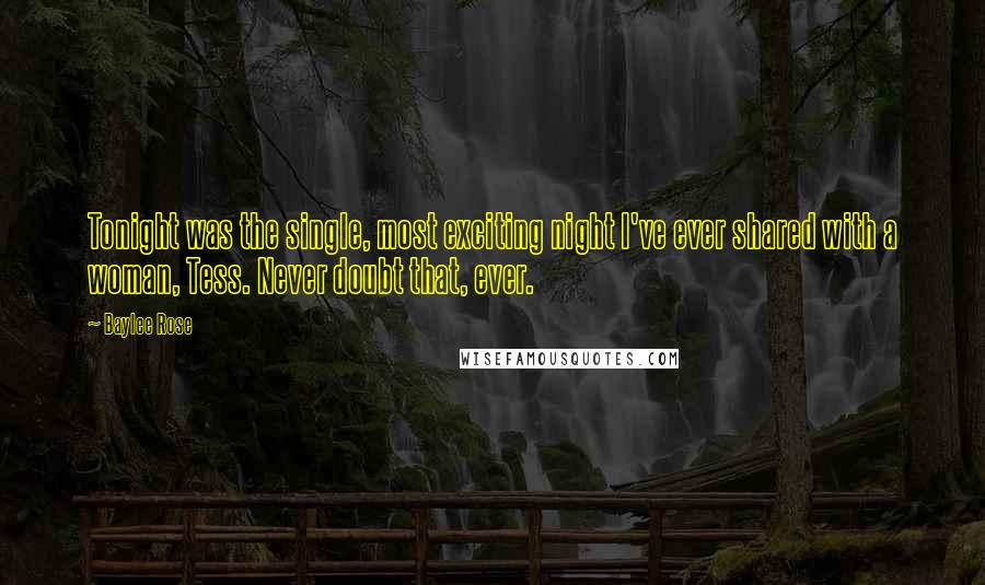 Baylee Rose Quotes: Tonight was the single, most exciting night I've ever shared with a woman, Tess. Never doubt that, ever.