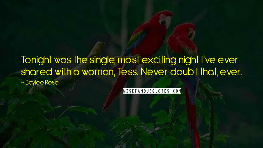 Baylee Rose Quotes: Tonight was the single, most exciting night I've ever shared with a woman, Tess. Never doubt that, ever.