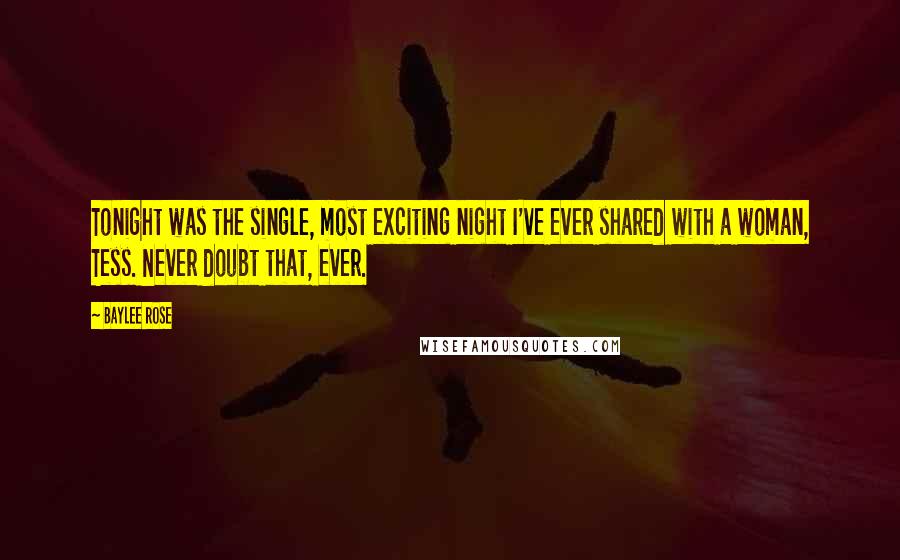 Baylee Rose Quotes: Tonight was the single, most exciting night I've ever shared with a woman, Tess. Never doubt that, ever.