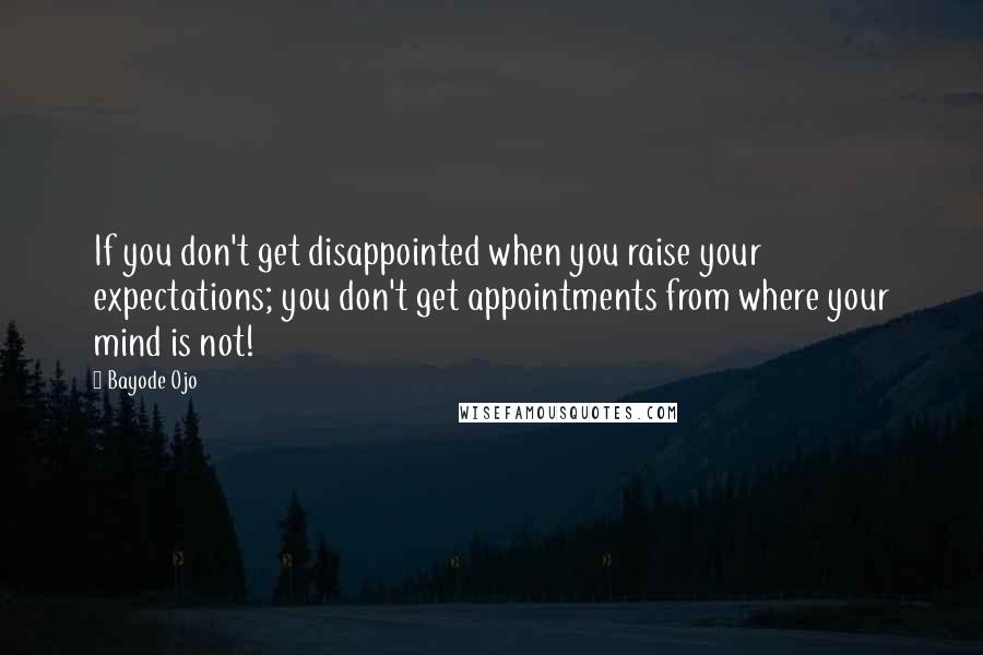 Bayode Ojo Quotes: If you don't get disappointed when you raise your expectations; you don't get appointments from where your mind is not!