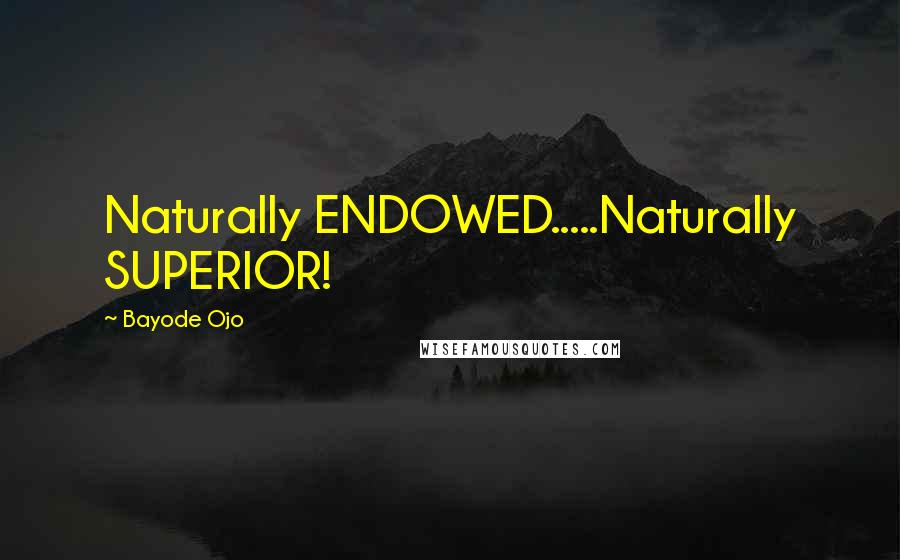 Bayode Ojo Quotes: Naturally ENDOWED.....Naturally SUPERIOR!