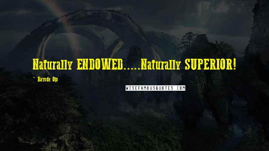 Bayode Ojo Quotes: Naturally ENDOWED.....Naturally SUPERIOR!