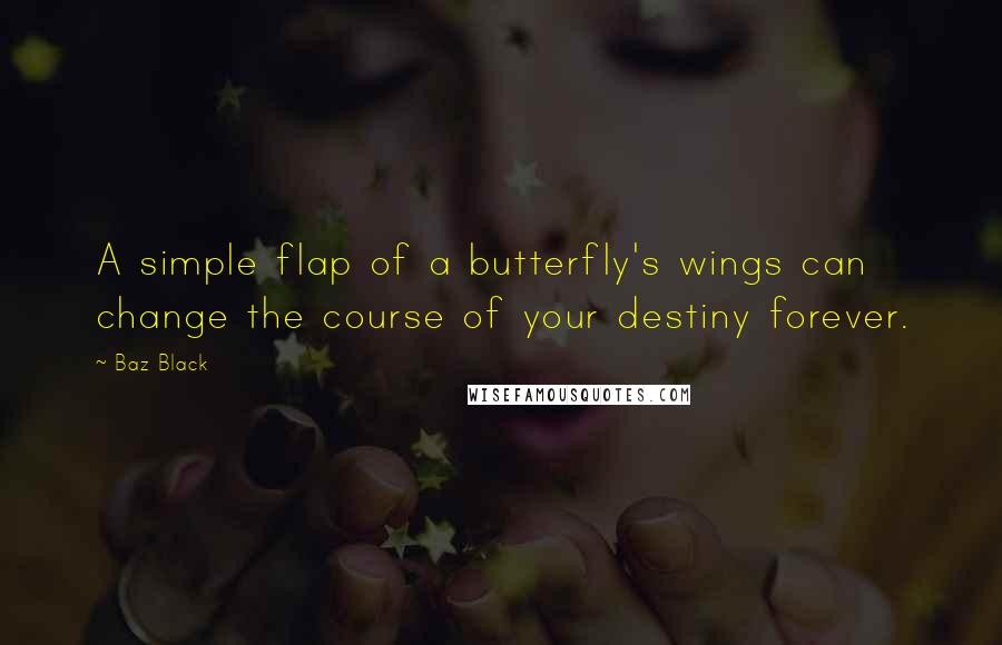 Baz Black Quotes: A simple flap of a butterfly's wings can change the course of your destiny forever.