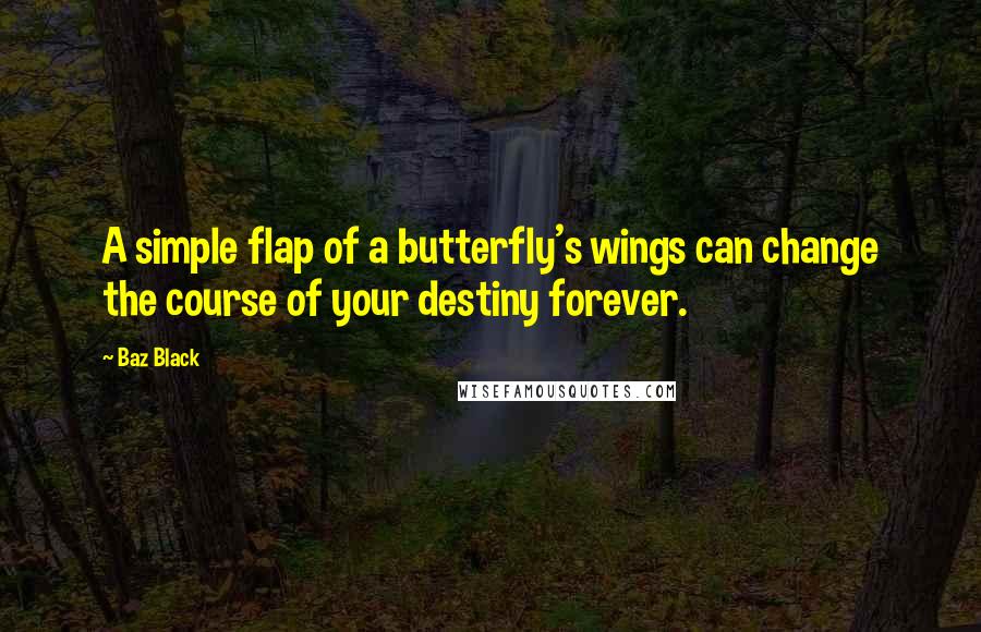 Baz Black Quotes: A simple flap of a butterfly's wings can change the course of your destiny forever.
