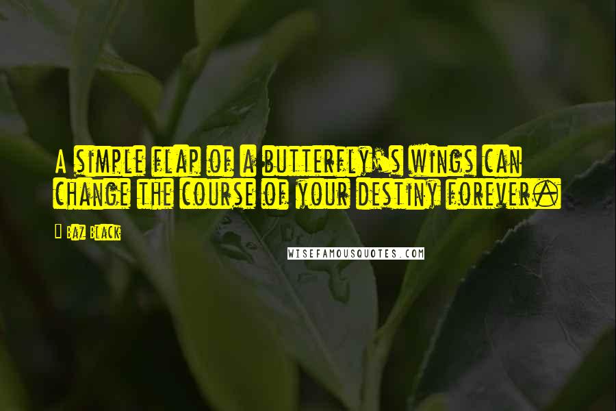 Baz Black Quotes: A simple flap of a butterfly's wings can change the course of your destiny forever.