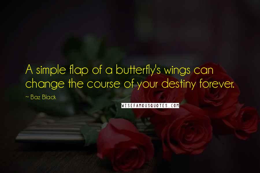 Baz Black Quotes: A simple flap of a butterfly's wings can change the course of your destiny forever.