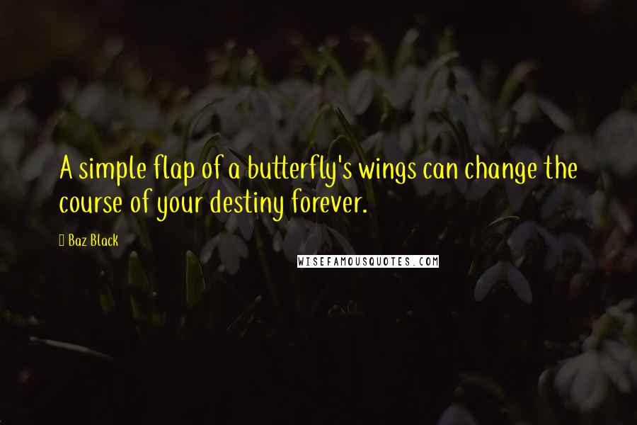 Baz Black Quotes: A simple flap of a butterfly's wings can change the course of your destiny forever.