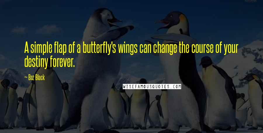 Baz Black Quotes: A simple flap of a butterfly's wings can change the course of your destiny forever.