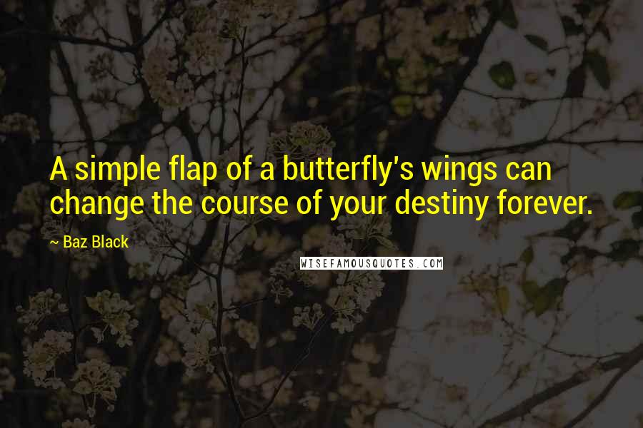 Baz Black Quotes: A simple flap of a butterfly's wings can change the course of your destiny forever.