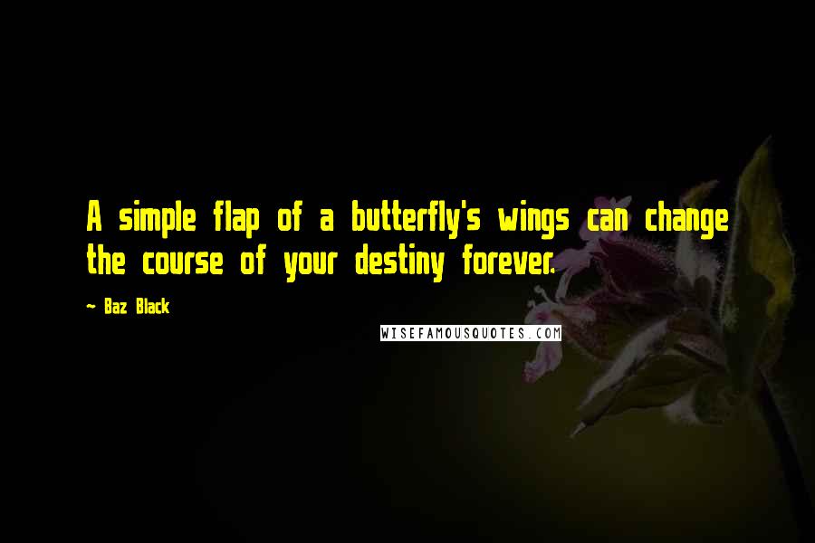 Baz Black Quotes: A simple flap of a butterfly's wings can change the course of your destiny forever.