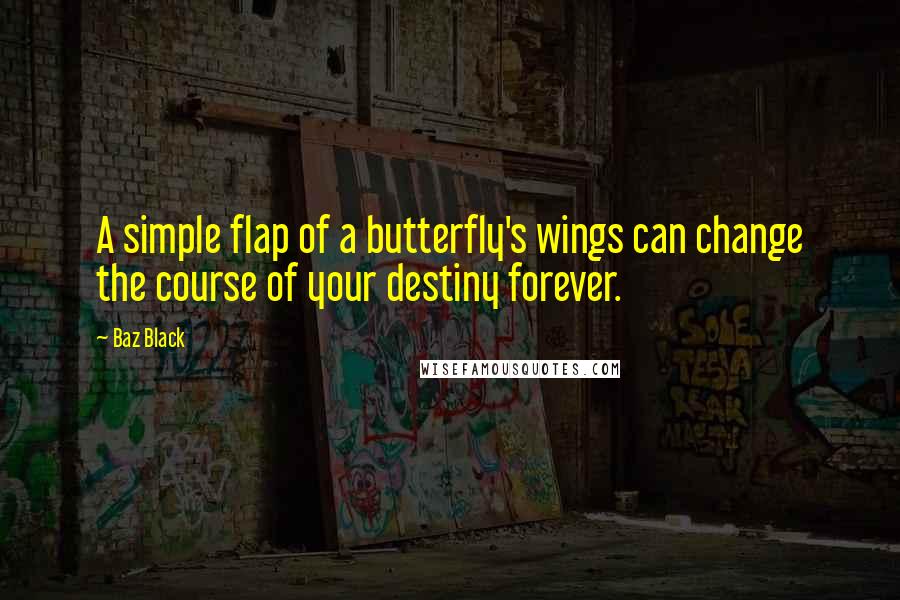 Baz Black Quotes: A simple flap of a butterfly's wings can change the course of your destiny forever.